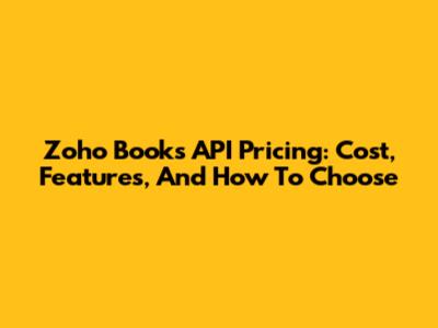 Zoho Books API Pricing: Cost, Features, And How To Choose