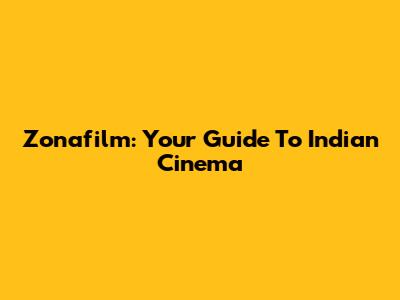 Zonafilm: Your Guide To Indian Cinema