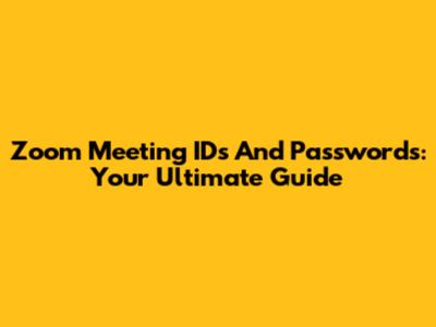 Zoom Meeting IDs And Passwords: Your Ultimate Guide