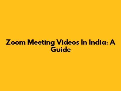 Zoom Meeting Videos In India: A Guide