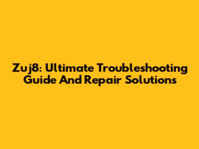 Zuj8: Ultimate Troubleshooting Guide And Repair Solutions